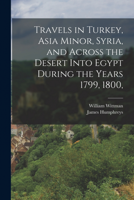 TRAVELS IN TURKEY, ASIA MINOR, SYRIA, AND ACROSS THE DESERT
