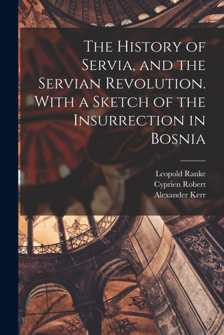 THE HISTORY OF SERVIA, AND THE SERVIAN REVOLUTION. WITH A SK