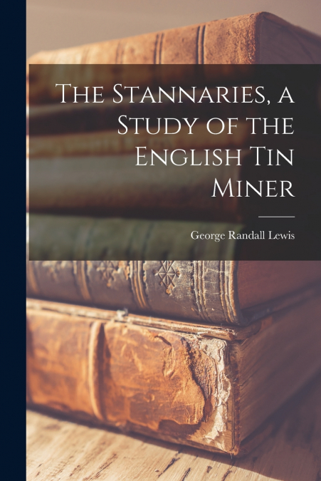 THE STANNARIES, A STUDY OF THE ENGLISH TIN MINER