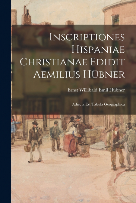 INSCRIPTIONES HISPANIAE CHRISTIANAE EDIDIT AEMILIUS HUBNER