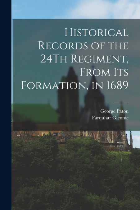 HISTORICAL RECORDS OF THE 24TH REGIMENT, FROM ITS FORMATION,