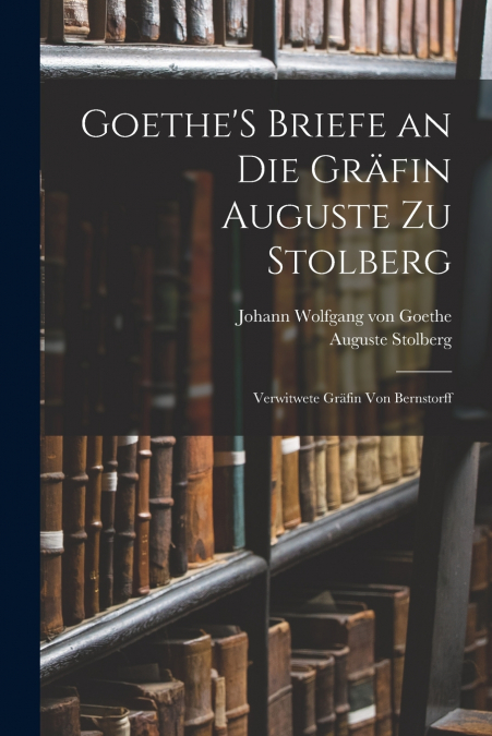 GOETHE?S BRIEFE AN DIE GRAFIN AUGUSTE ZU STOLBERG