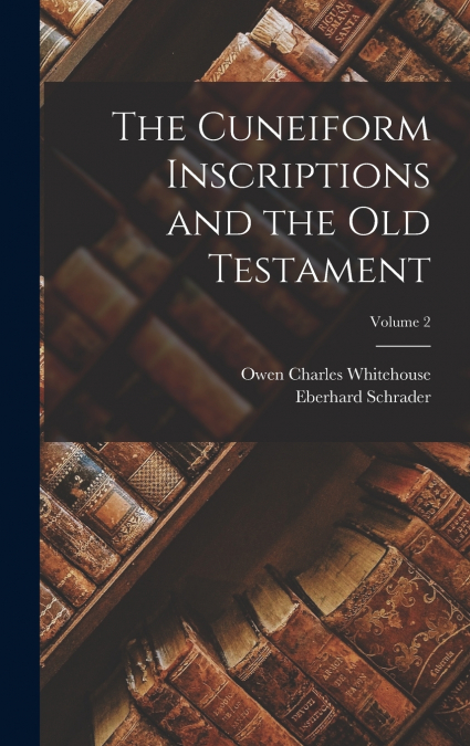 THE CUNEIFORM INSCRIPTIONS AND THE OLD TESTAMENT, VOLUME 2