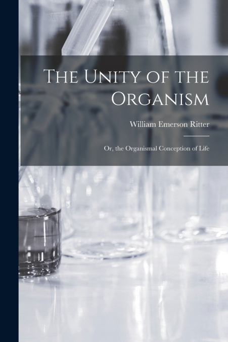 THE UNITY OF THE ORGANISM, OR, THE ORGANISMAL CONCEPTION OF