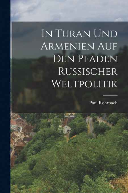 IN TURAN UND ARMENIEN AUF DEN PFADEN RUSSISCHER WELTPOLITIK