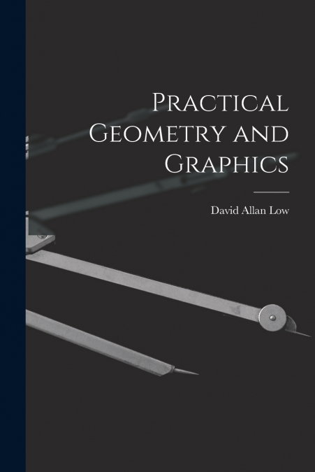 PRACTICAL GEOMETRY AND GRAPHICS