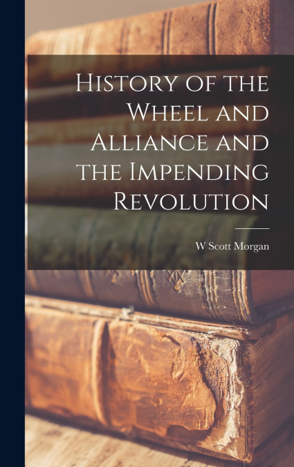 HISTORY OF THE WHEEL AND ALLIANCE AND THE IMPENDING REVOLUTI