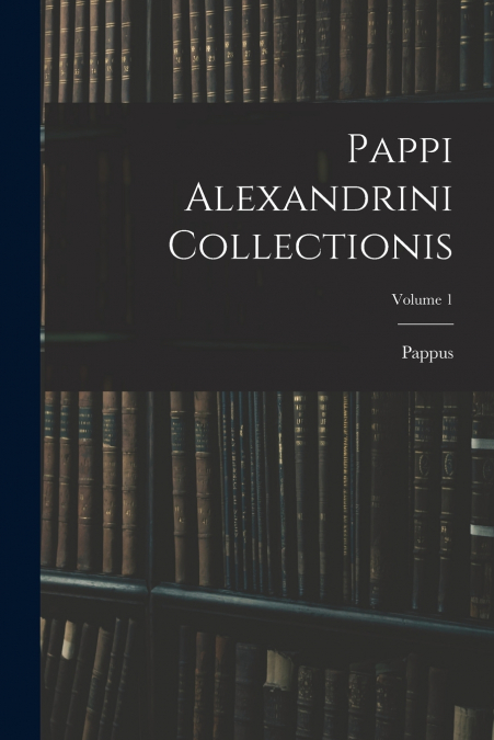PAPPI ALEXANDRINI COLLECTIONIS, VOLUME 1