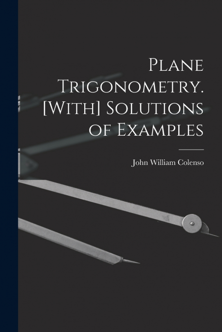 PLANE TRIGONOMETRY. [WITH] SOLUTIONS OF EXAMPLES