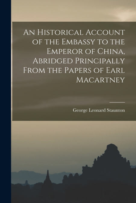 AN HISTORICAL ACCOUNT OF THE EMBASSY TO THE EMPEROR OF CHINA