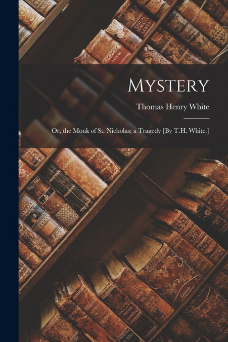 MYSTERY, OR, THE MONK OF ST. NICHOLAS, A TRAGEDY [BY T.H. WH
