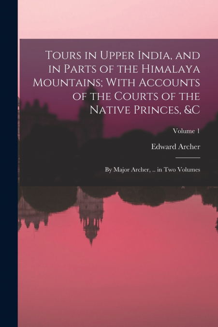 TOURS IN UPPER INDIA, AND IN PARTS OF THE HIMALAYA MOUNTAINS