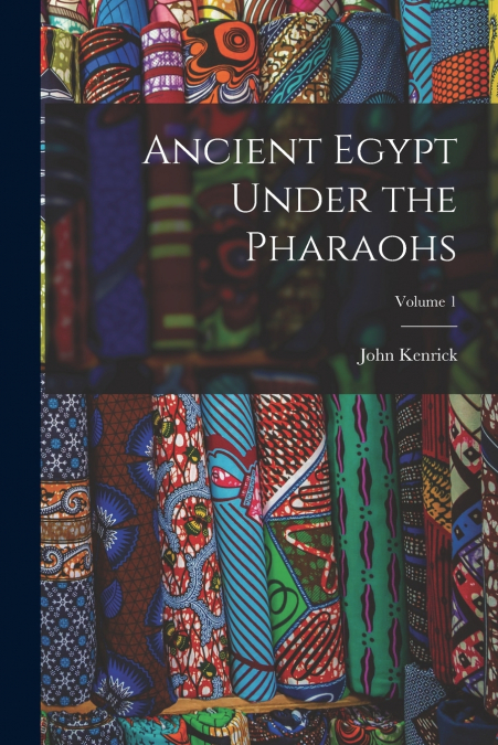 ANCIENT EGYPT UNDER THE PHARAOHS, VOLUME 1