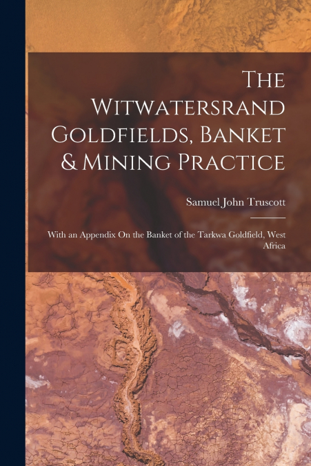 THE WITWATERSRAND GOLDFIELDS, BANKET & MINING PRACTICE