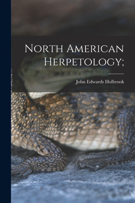 NORTH AMERICAN HERPETOLOGY, OR, A DESCRIPTION OF THE REPTILE