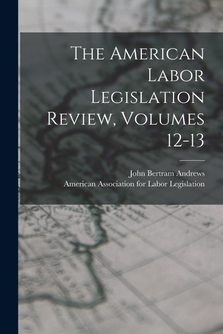 THE AMERICAN LABOR LEGISLATION REVIEW, VOLUMES 12-13