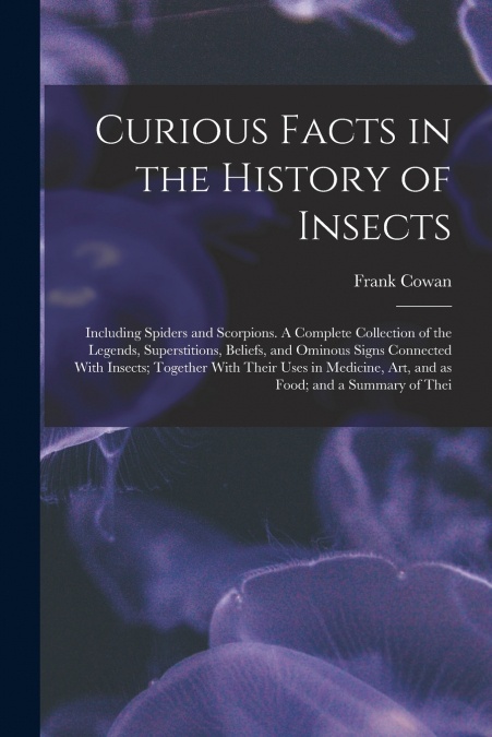 CURIOUS FACTS IN THE HISTORY OF INSECTS, INCLUDING SPIDERS A