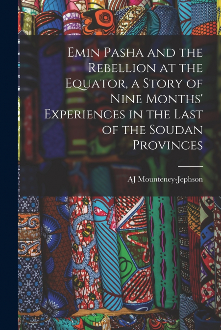 EMIN PASHA AND THE REBELLION AT THE EQUATOR, A STORY OF NINE