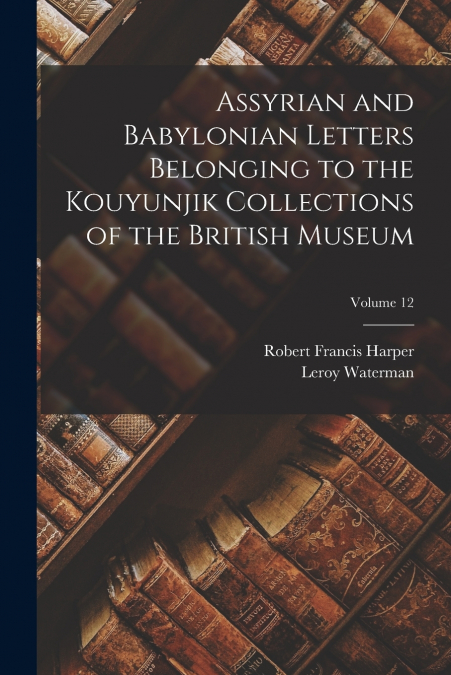 ASSYRIAN AND BABYLONIAN LETTERS BELONGING TO THE KOUYUNJIK C
