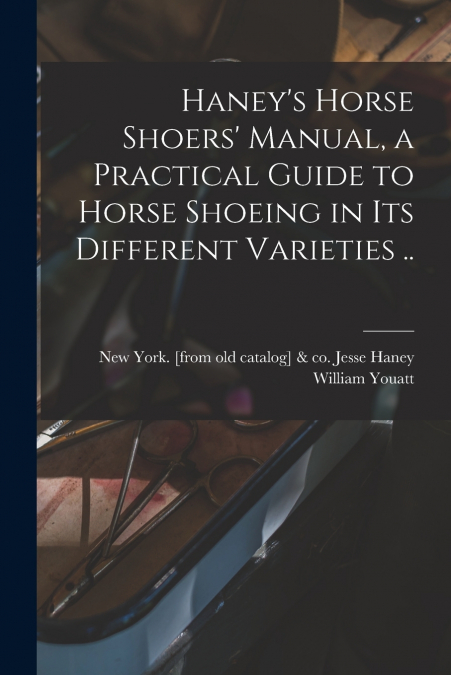 HANEY?S HORSE SHOERS? MANUAL, A PRACTICAL GUIDE TO HORSE SHO