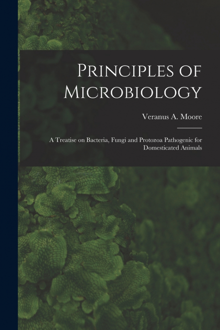 PRINCIPLES OF MICROBIOLOGY, A TREATISE ON BACTERIA, FUNGI AN