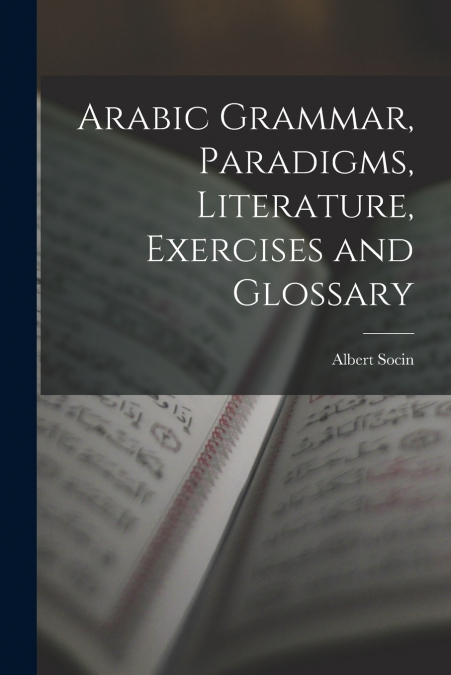 ARABIC GRAMMAR, PARADIGMS, LITERATURE, EXERCISES AND GLOSSAR