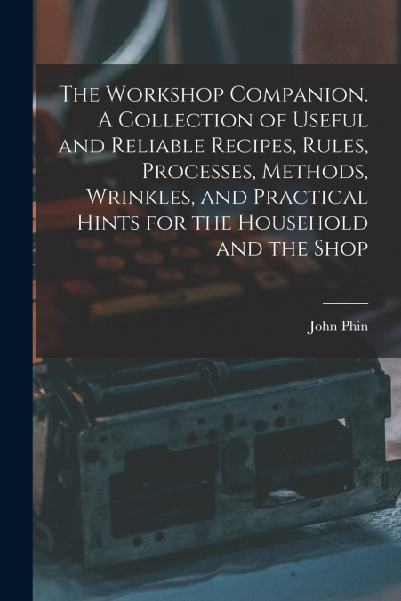 THE WORKSHOP COMPANION. A COLLECTION OF USEFUL AND RELIABLE