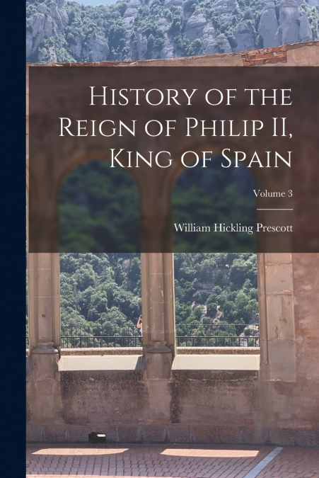 HISTORY OF THE REIGN OF PHILIP II, KING OF SPAIN, VOLUME 3