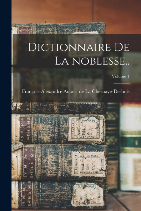 DICTIONNAIRE DE LA NOBLESSE.., VOLUME 1