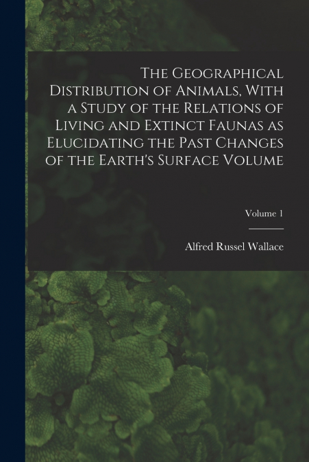 THE GEOGRAPHICAL DISTRIBUTION OF ANIMALS, WITH A STUDY OF TH