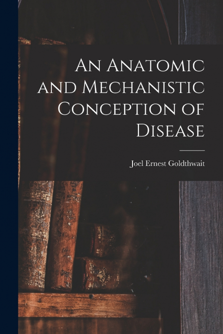 AN ANATOMIC AND MECHANISTIC CONCEPTION OF DISEASE