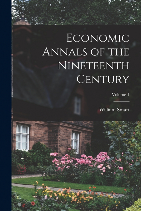 ECONOMIC ANNALS OF THE NINETEENTH CENTURY, VOLUME 1