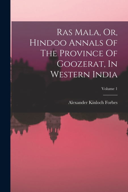 RAS MALA, OR, HINDOO ANNALS OF THE PROVINCE OF GOOZERAT, IN