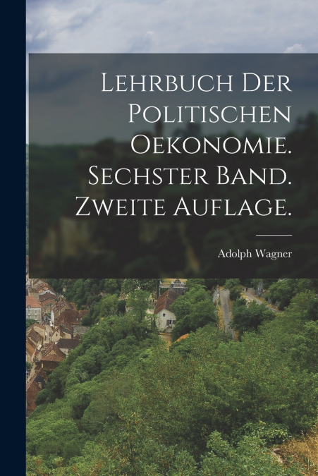 LEHRBUCH DER POLITISCHEN OEKONOMIE. SECHSTER BAND. ZWEITE AU