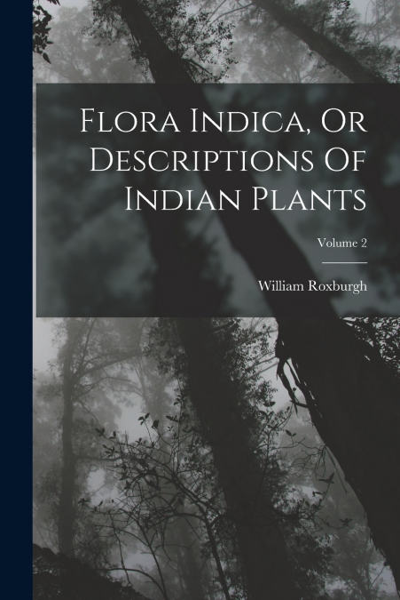 FLORA INDICA, OR DESCRIPTIONS OF INDIAN PLANTS, VOLUME 2