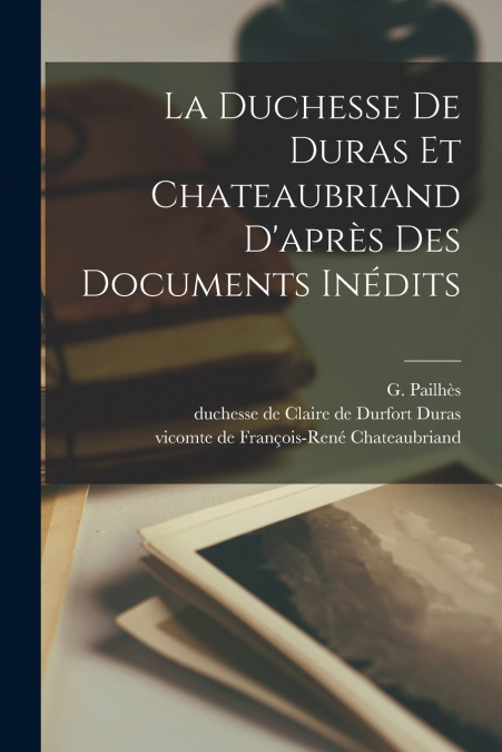 LA DUCHESSE DE DURAS ET CHATEAUBRIAND D?APRES DES DOCUMENTS