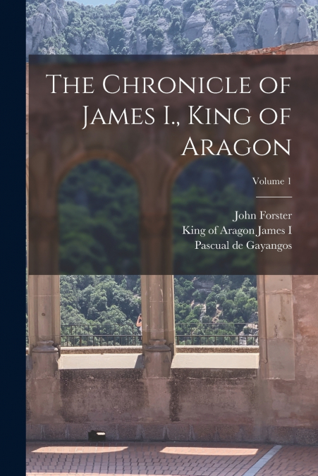 THE CHRONICLE OF JAMES I., KING OF ARAGON, VOLUME 1