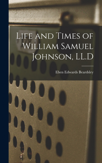 LIFE AND TIMES OF WILLIAM SAMUEL JOHNSON, LL.D