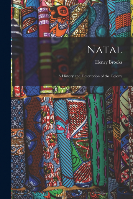 NATAL, A HISTORY AND DESCRIPTION OF THE COLONY