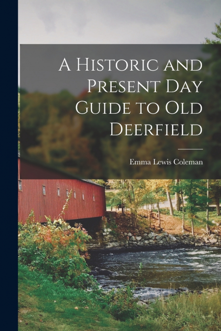 A HISTORIC AND PRESENT DAY GUIDE TO OLD DEERFIELD