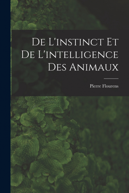 DE L?INSTINCT ET DE L?INTELLIGENCE DES ANIMAUX