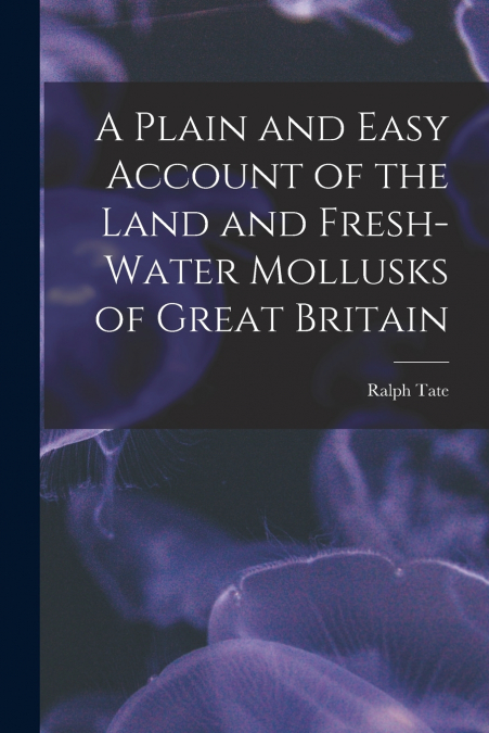 A PLAIN AND EASY ACCOUNT OF THE LAND AND FRESH-WATER MOLLUSK