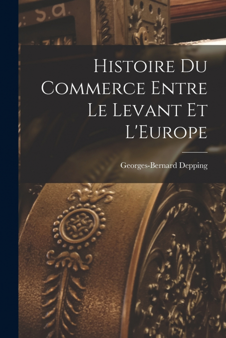 HISTOIRE DU COMMERCE ENTRE LE LEVANT ET L?EUROPE