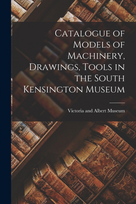 CATALOGUE OF MODELS OF MACHINERY, DRAWINGS, TOOLS IN THE SOU