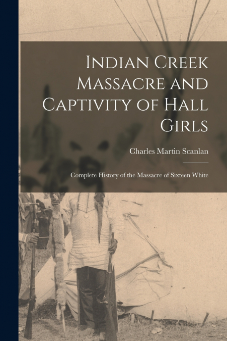 INDIAN CREEK MASSACRE AND CAPTIVITY OF HALL GIRLS