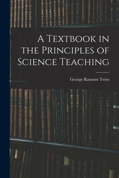 A TEXTBOOK IN THE PRINCIPLES OF SCIENCE TEACHING