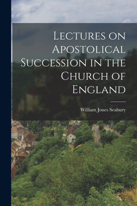 LECTURES ON APOSTOLICAL SUCCESSION IN THE CHURCH OF ENGLAND
