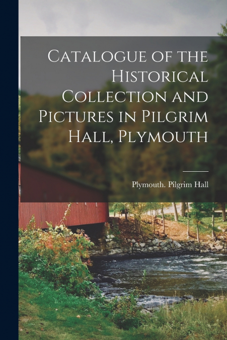 CATALOGUE OF THE HISTORICAL COLLECTION AND PICTURES IN PILGR