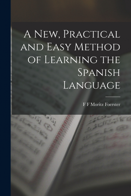 A NEW, PRACTICAL AND EASY METHOD OF LEARNING THE SPANISH LAN