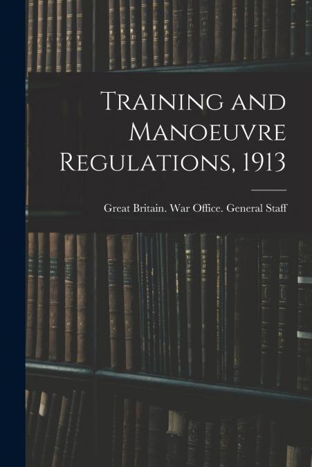 TRAINING AND MANOEUVRE REGULATIONS, 1913